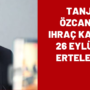 Tanju Ozcanin ihrac karari 26 Eylule ertelendi
