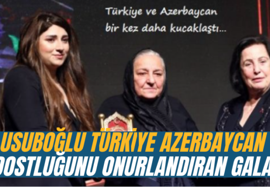 Usuboglu Turkiye Azerbaycan Dostlugunu Onurlandiran Gala